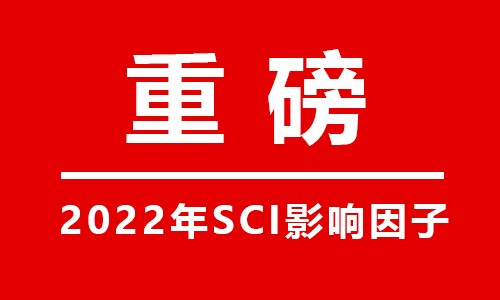 重磅 |2022 年度影响因子发布！